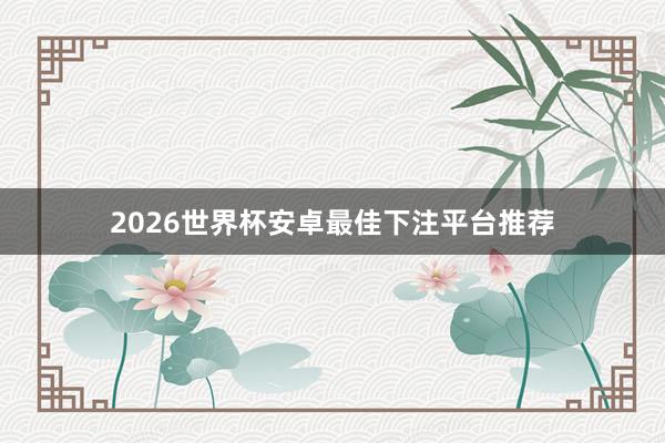 2026世界杯安卓最佳下注平台推荐