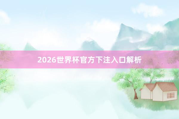 2026世界杯官方下注入口解析