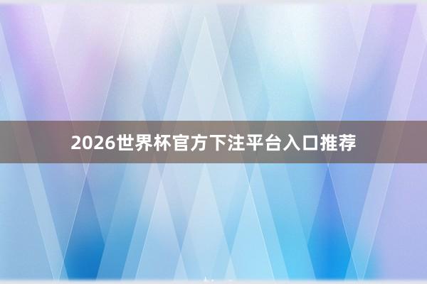 2026世界杯官方下注平台入口推荐