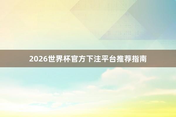 2026世界杯官方下注平台推荐指南