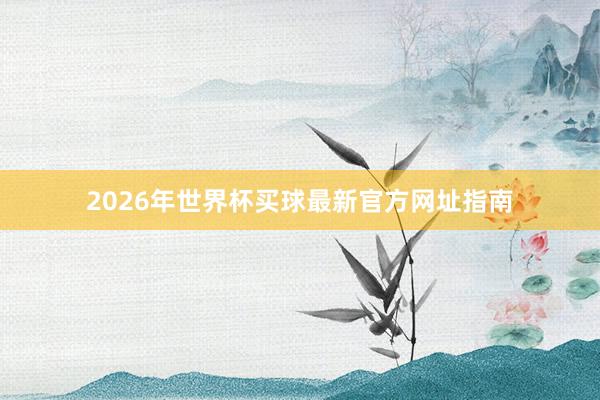 2026年世界杯买球最新官方网址指南