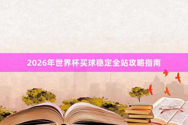 2026年世界杯买球稳定全站攻略指南