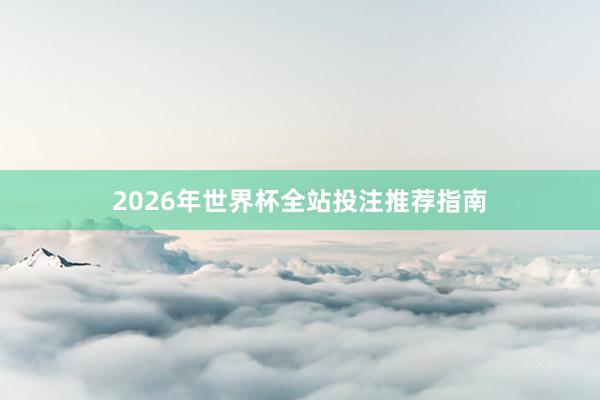 2026年世界杯全站投注推荐指南