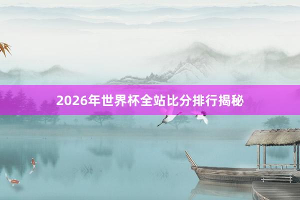 2026年世界杯全站比分排行揭秘