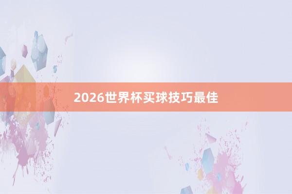 2026世界杯买球技巧最佳
