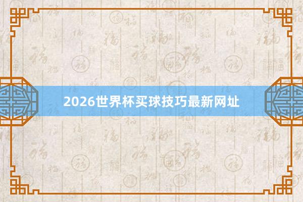 2026世界杯买球技巧最新网址