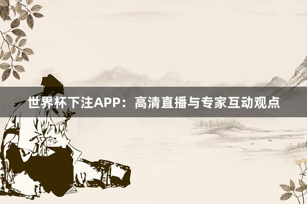 世界杯下注APP：高清直播与专家互动观点