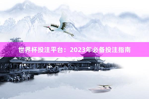 世界杯投注平台：2023年必备投注指南