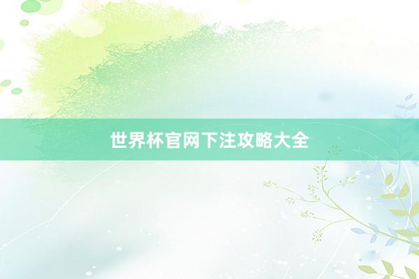 世界杯官网下注攻略大全