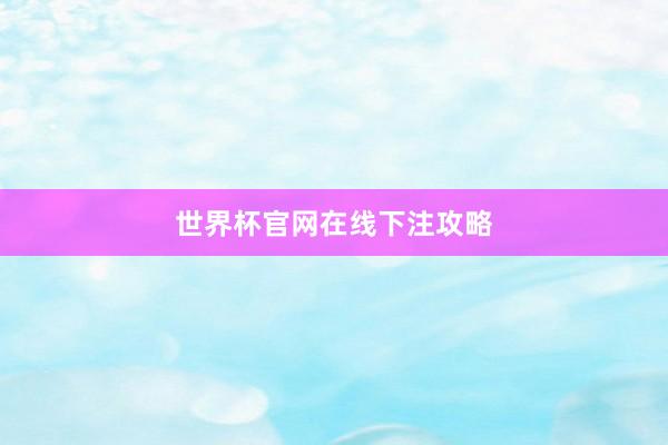 世界杯官网在线下注攻略