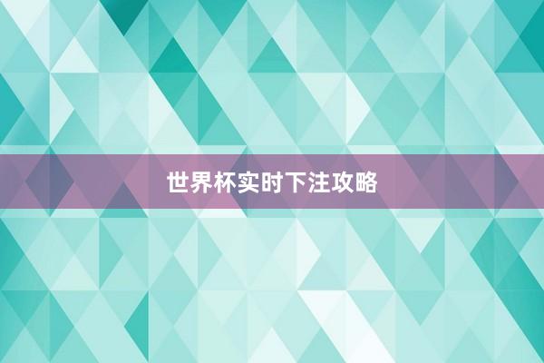 世界杯实时下注攻略