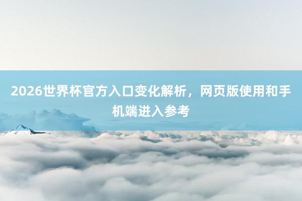 2026世界杯官方入口变化解析，网页版使用和手机端进入参考