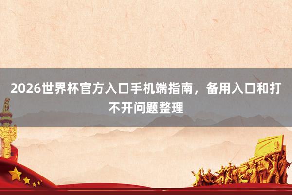 2026世界杯官方入口手机端指南，备用入口和打不开问题整理