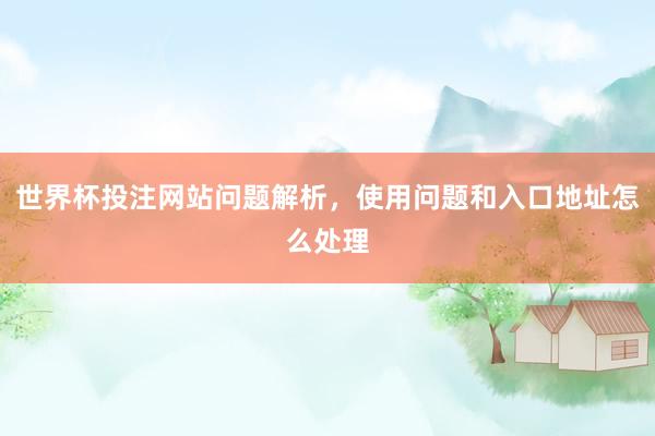 世界杯投注网站问题解析，使用问题和入口地址怎么处理