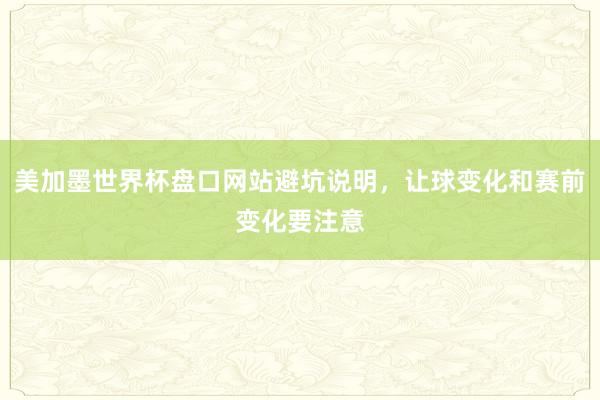 美加墨世界杯盘口网站避坑说明，让球变化和赛前变化要注意