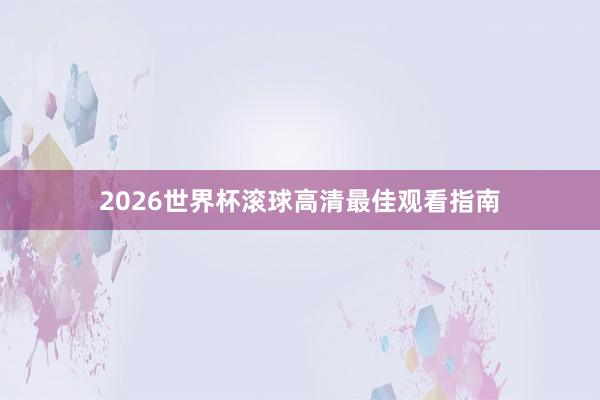 2026世界杯滚球高清最佳观看指南