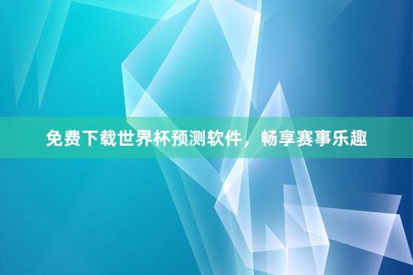 免费下载世界杯预测软件,畅享赛事乐趣
