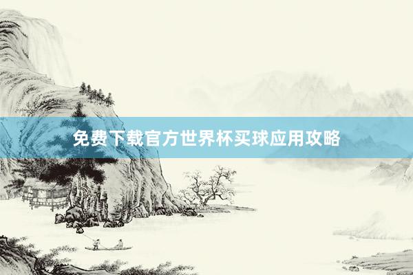 免费下载官方世界杯买球应用攻略