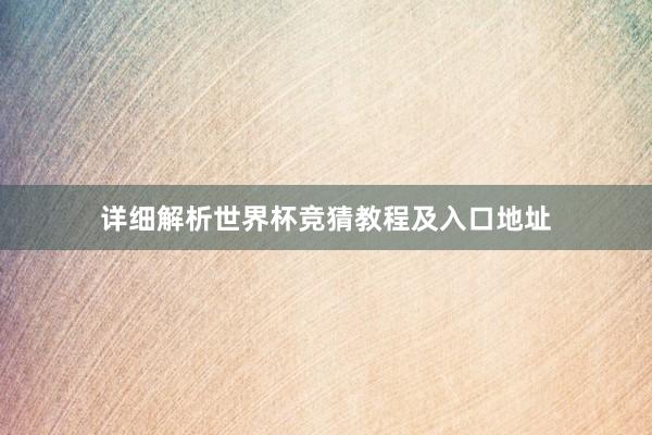 详细解析世界杯竞猜教程及入口地址