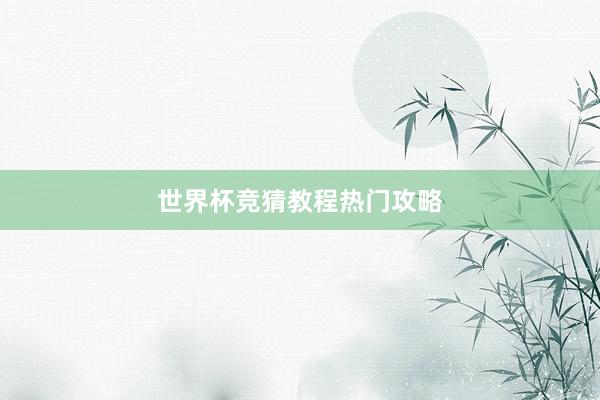 世界杯竞猜教程热门攻略