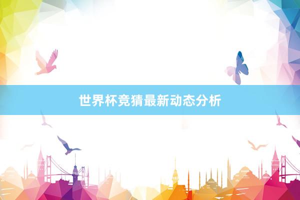 世界杯竞猜最新动态分析