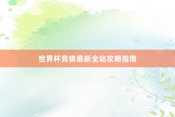 世界杯竞猜最新全站攻略指南
