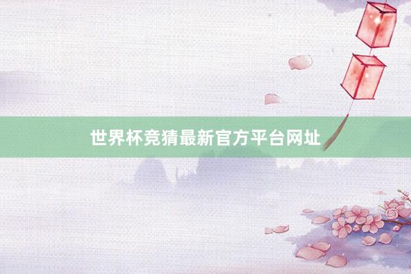 世界杯竞猜最新官方平台网址
